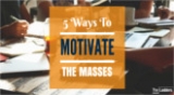 5 Ways to Motivate the Masses